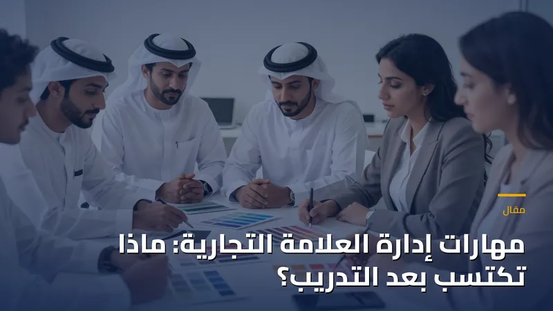 مهارات إدارة العلامة التجارية: ماذا تكتسب بعد التدريب؟