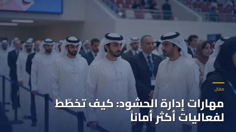 مهارات إدارة الحشود: كيف تخطّط لفعاليات أكثر أماناً