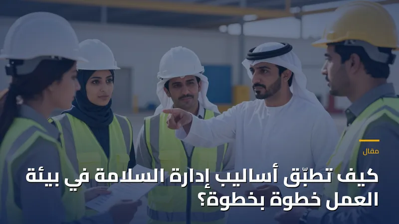 كيف تطبّق أساليب إدارة السلامة في بيئة العمل خطوة بخطوة؟