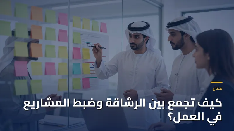 كيف تجمع بين الرشاقة وضبط المشاريع في العمل؟