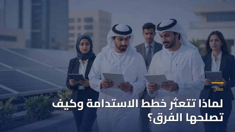 لماذا تتعثر خطط الاستدامة وكيف تصلحها الفرق؟
