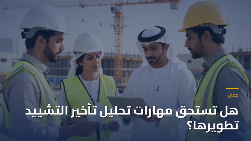 هل تستحق مهارات تحليل تأخير التشييد تطويرها؟