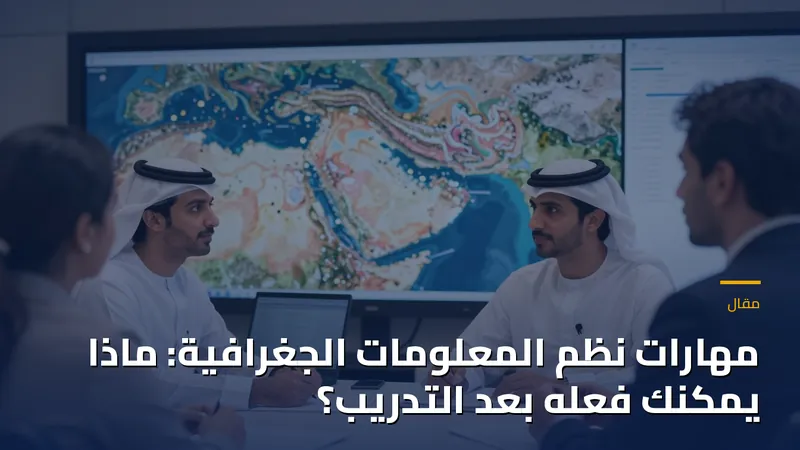 مهارات نظم المعلومات الجغرافية: ماذا يمكنك فعله بعد التدريب؟