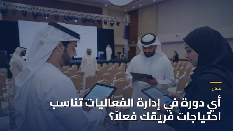 أي دورة في إدارة الفعاليات تناسب احتياجات فريقك فعلاً؟