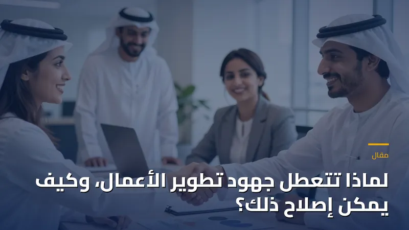 لماذا تتعطل جهود تطوير الأعمال، وكيف يمكن إصلاح ذلك؟