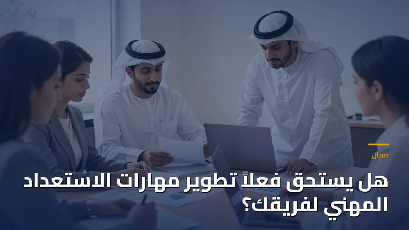 هل يستحق فعلاً تطوير مهارات الاستعداد المهني لفريقك؟