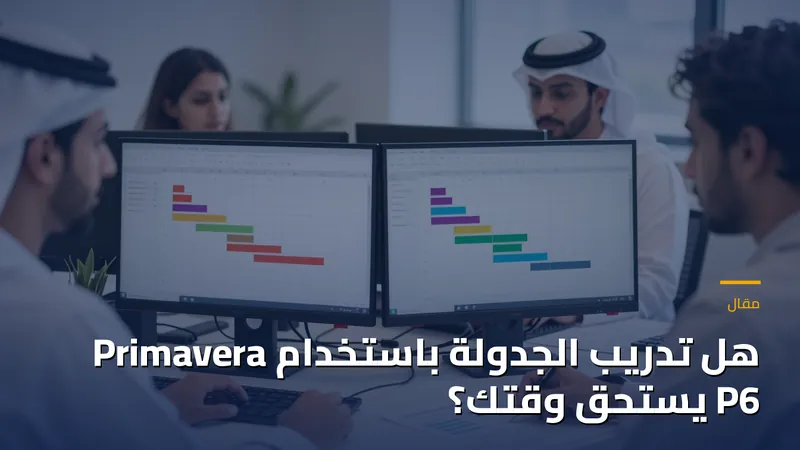 هل تدريب الجدولة باستخدام Primavera P6 يستحق وقتك؟