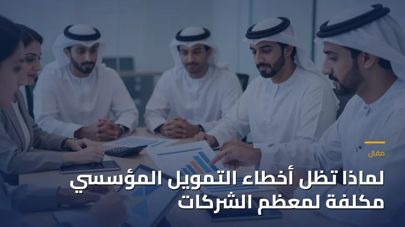 لماذا تظل أخطاء التمويل المؤسسي مكلفة لمعظم الشركات