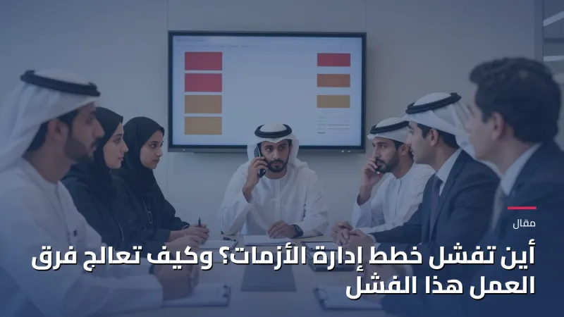 أين تفشل خطط إدارة الأزمات؟ وكيف تعالج فرق العمل هذا الفشل